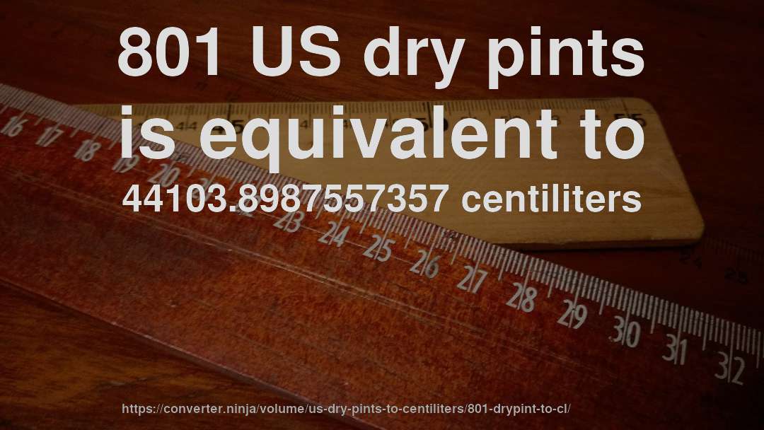 801 US dry pints is equivalent to 44103.8987557357 centiliters