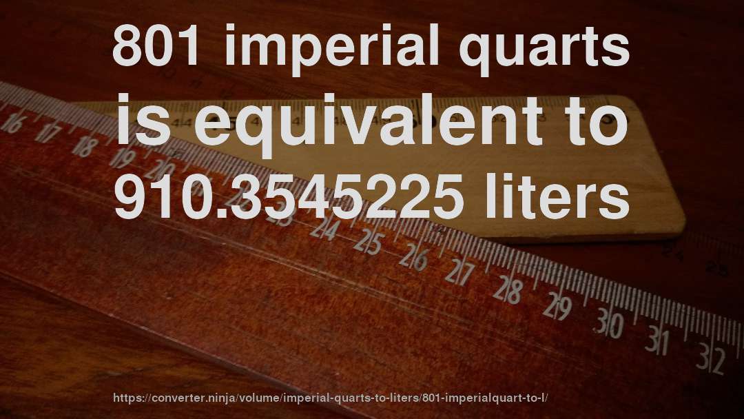 801 imperial quarts is equivalent to 910.3545225 liters