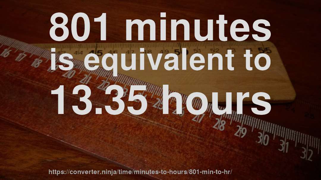 801 minutes is equivalent to 13.35 hours