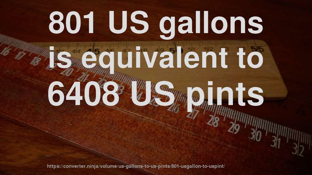 801 US gallons is equivalent to 6408 US pints