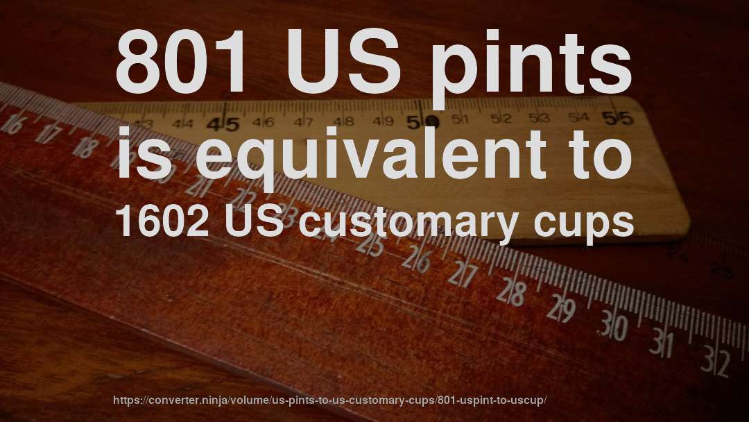 801 US pints is equivalent to 1602 US customary cups