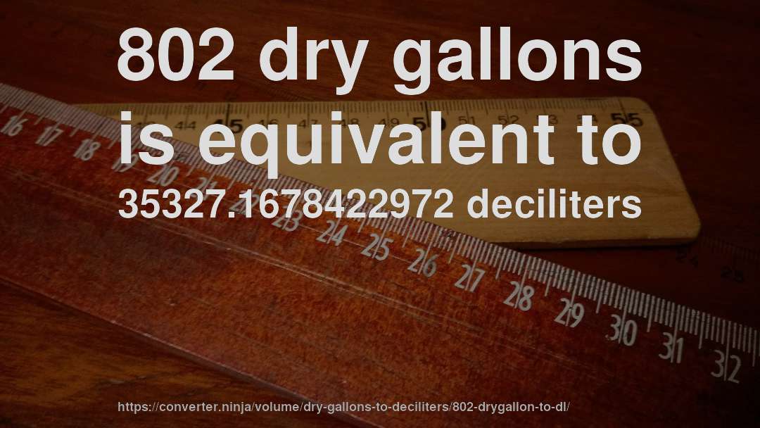 802 dry gallons is equivalent to 35327.1678422972 deciliters