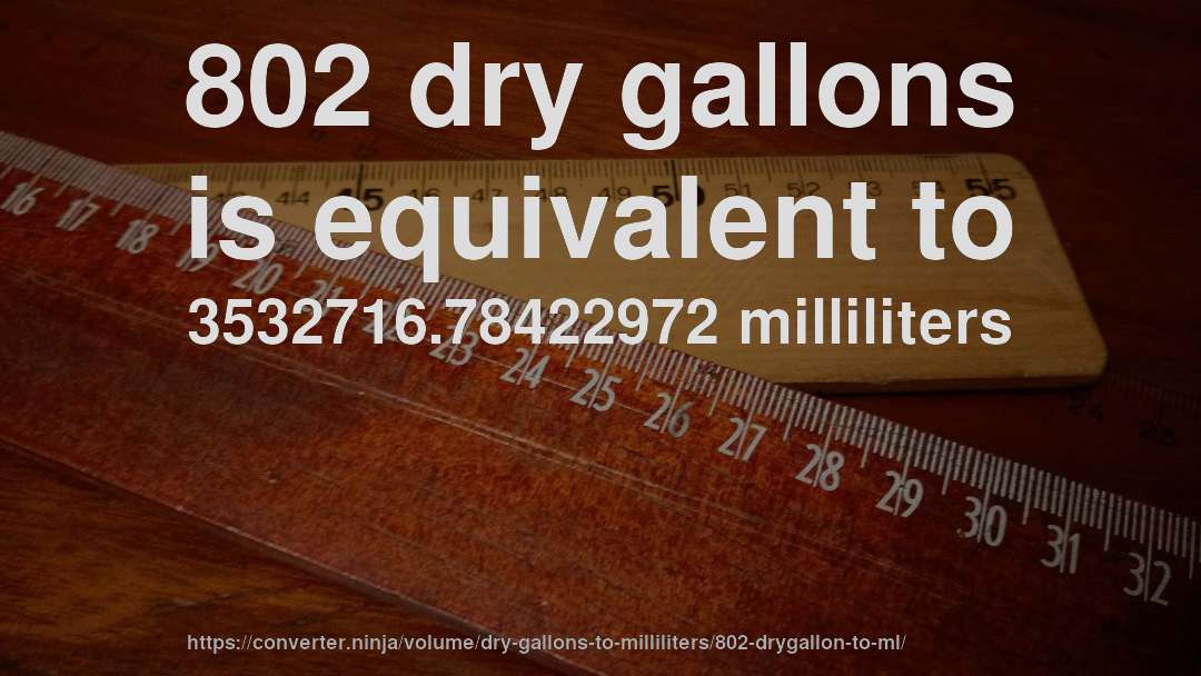 802 dry gallons is equivalent to 3532716.78422972 milliliters