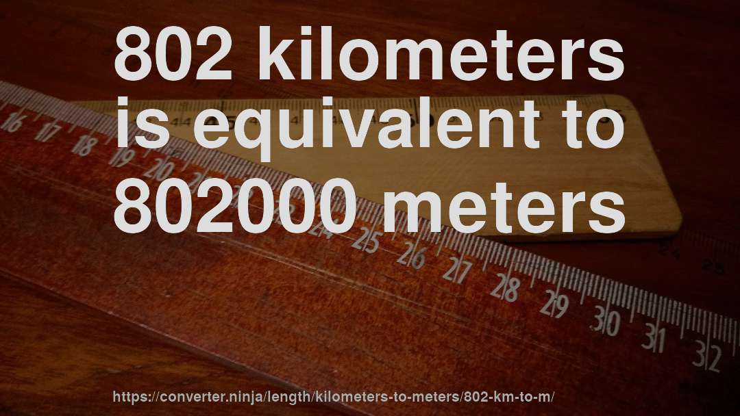 802 kilometers is equivalent to 802000 meters
