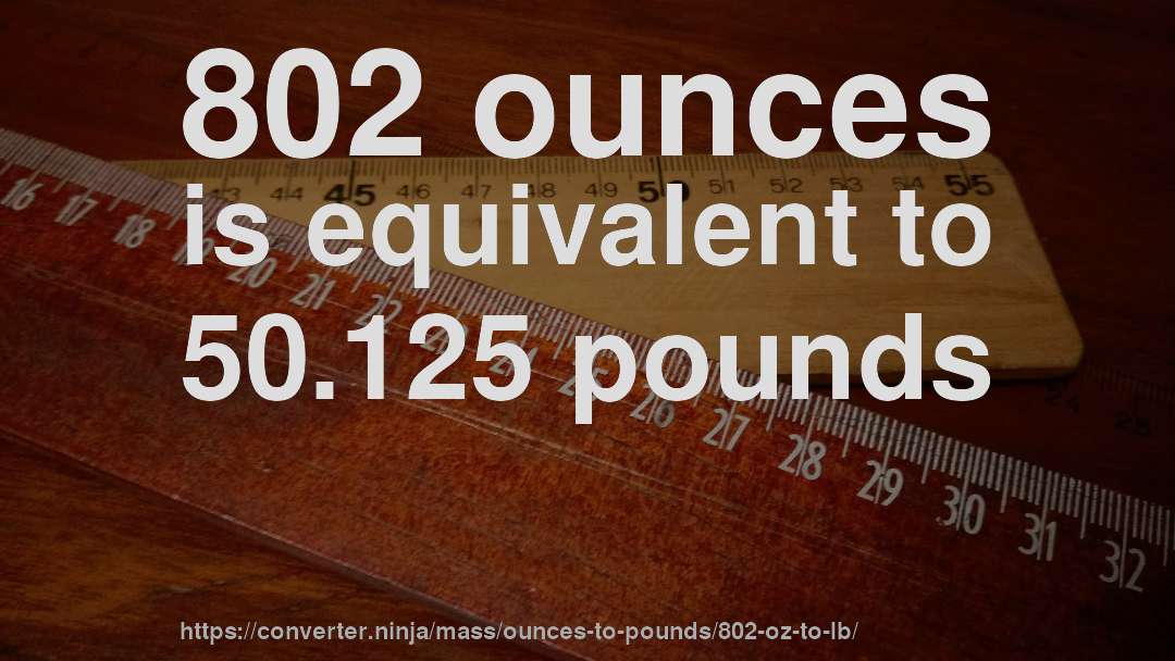 802 ounces is equivalent to 50.125 pounds