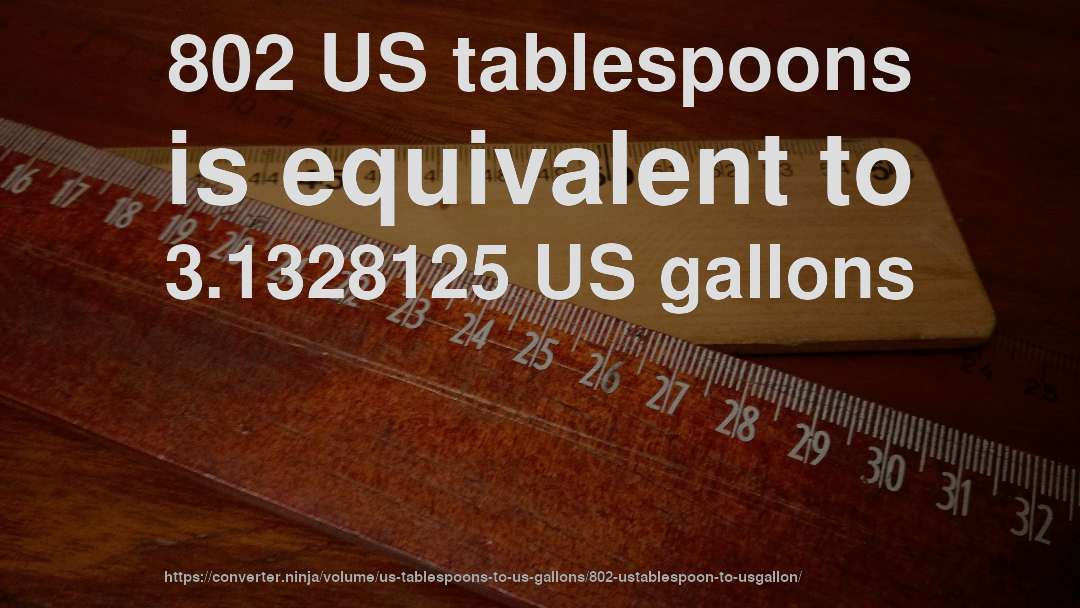 802 US tablespoons is equivalent to 3.1328125 US gallons