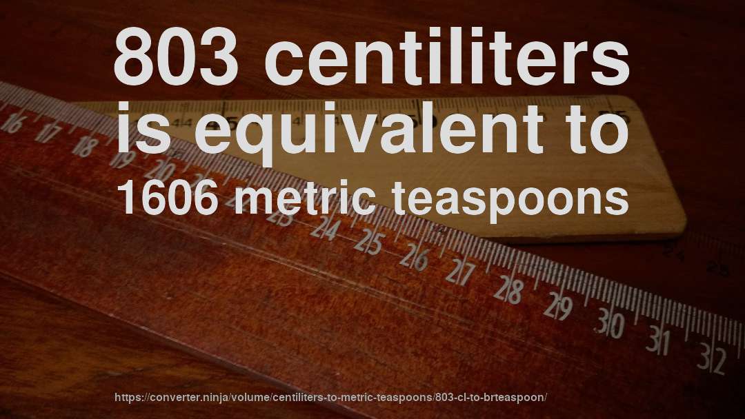 803 centiliters is equivalent to 1606 metric teaspoons