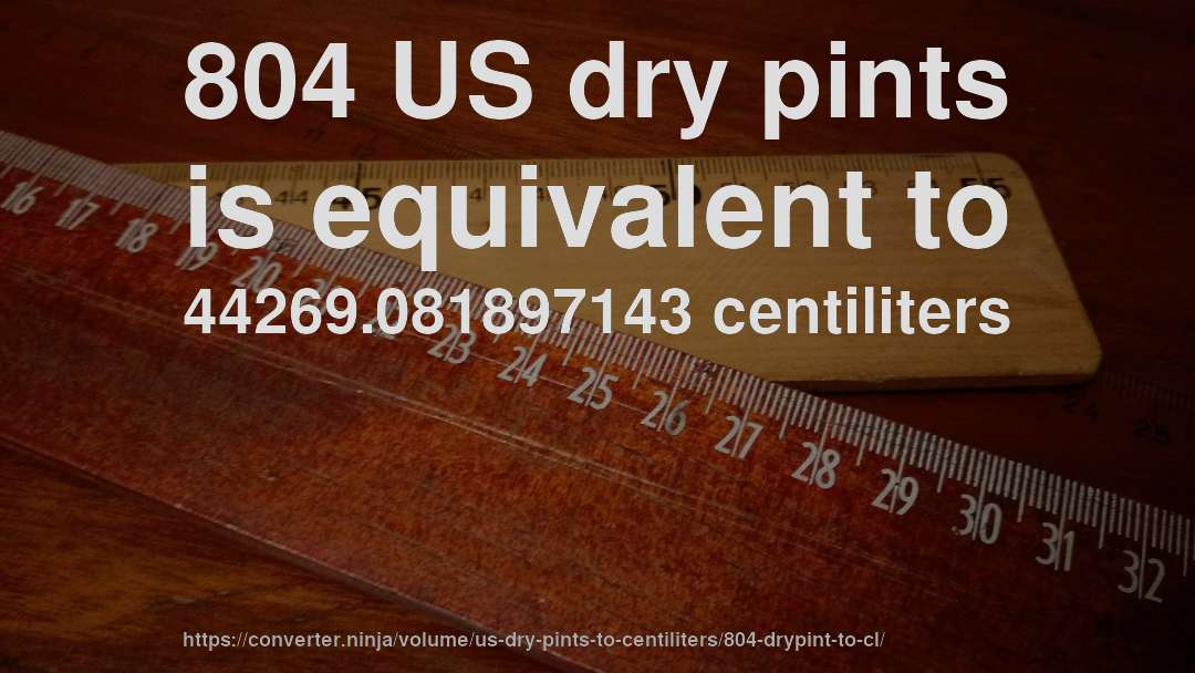 804 US dry pints is equivalent to 44269.081897143 centiliters