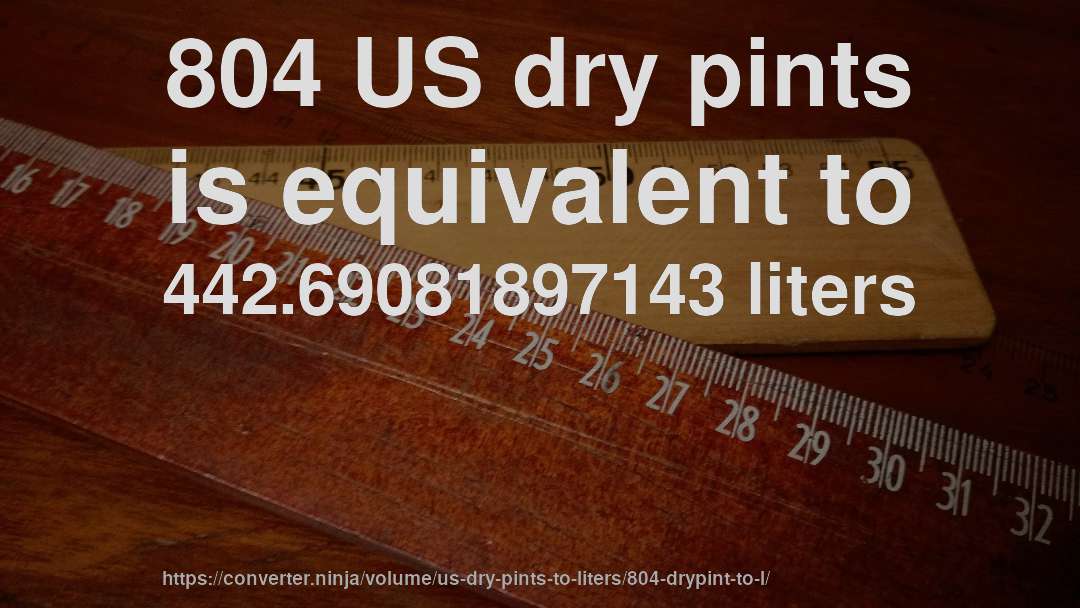 804 US dry pints is equivalent to 442.69081897143 liters