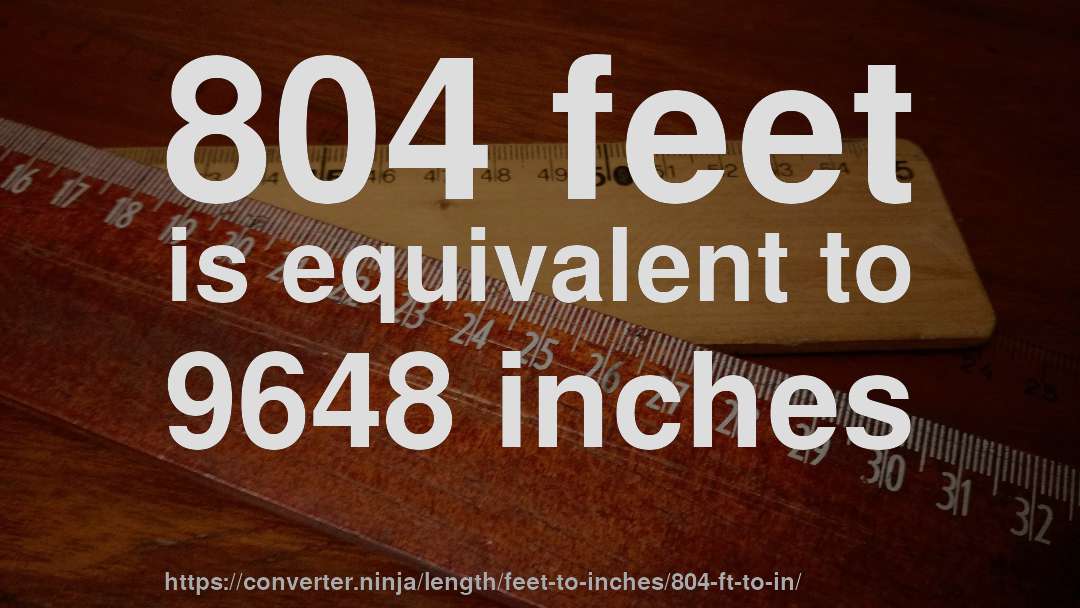 804 feet is equivalent to 9648 inches