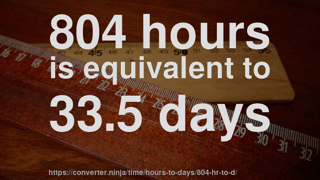 804 hours is equivalent to 33.5 days