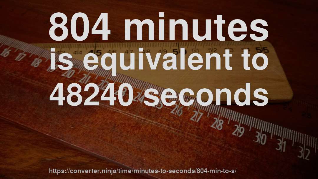 804 minutes is equivalent to 48240 seconds