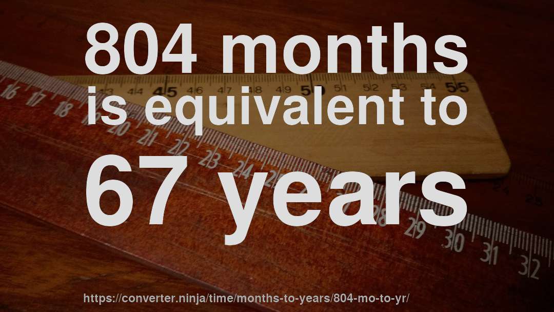 804 months is equivalent to 67 years