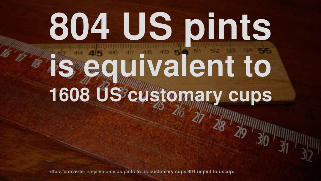 804 US pints is equivalent to 1608 US customary cups