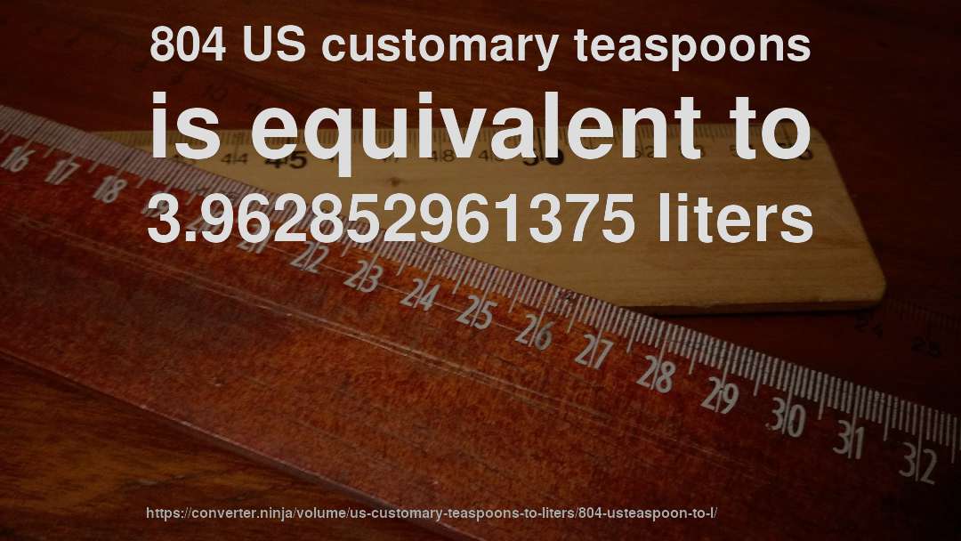 804 US customary teaspoons is equivalent to 3.962852961375 liters