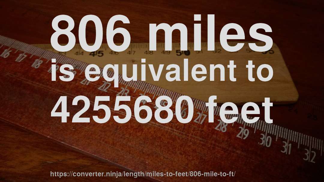 806 miles is equivalent to 4255680 feet