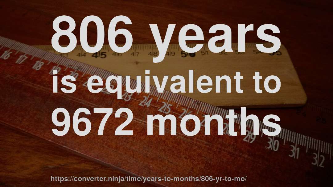806 years is equivalent to 9672 months