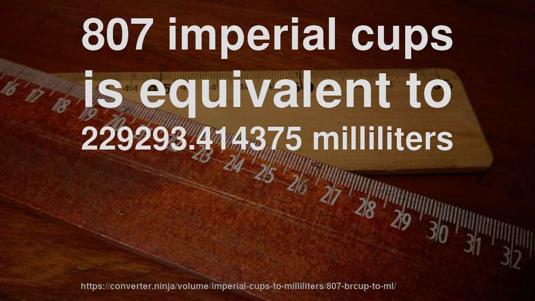 807 imperial cups is equivalent to 229293.414375 milliliters