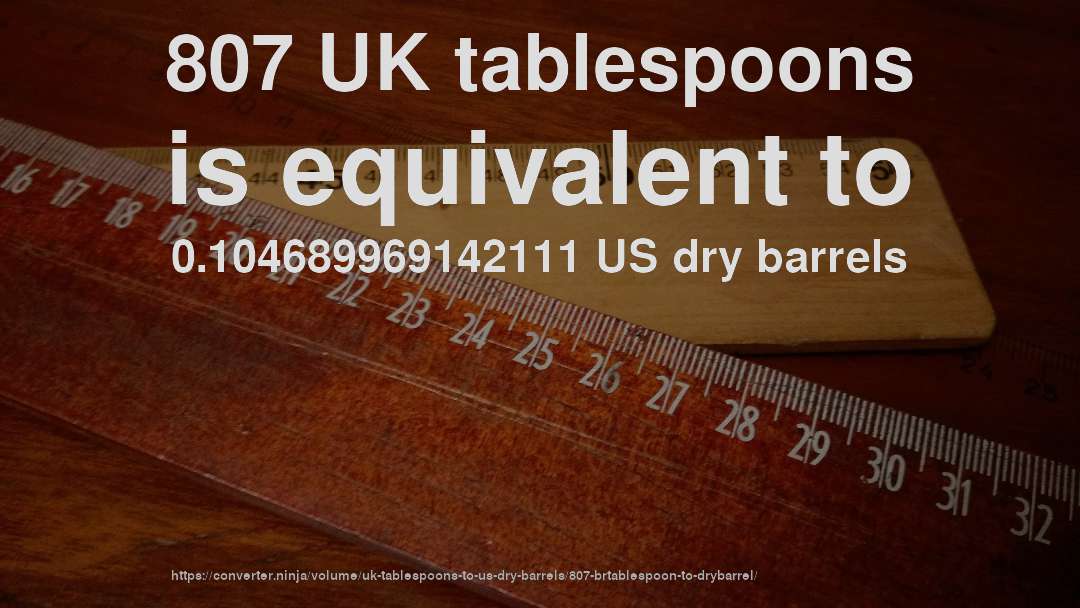 807 UK tablespoons is equivalent to 0.104689969142111 US dry barrels