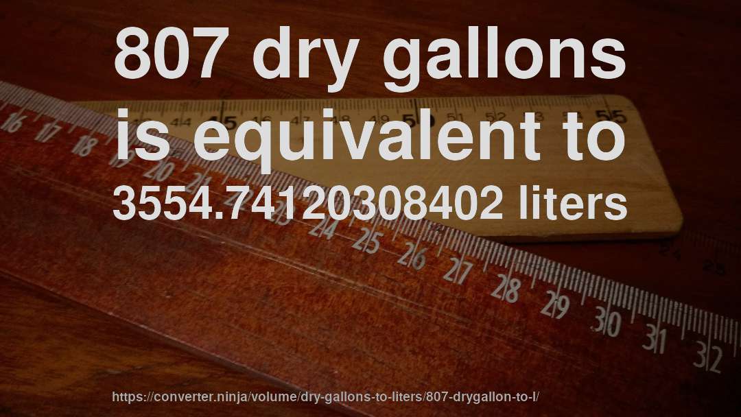 807 dry gallons is equivalent to 3554.74120308402 liters