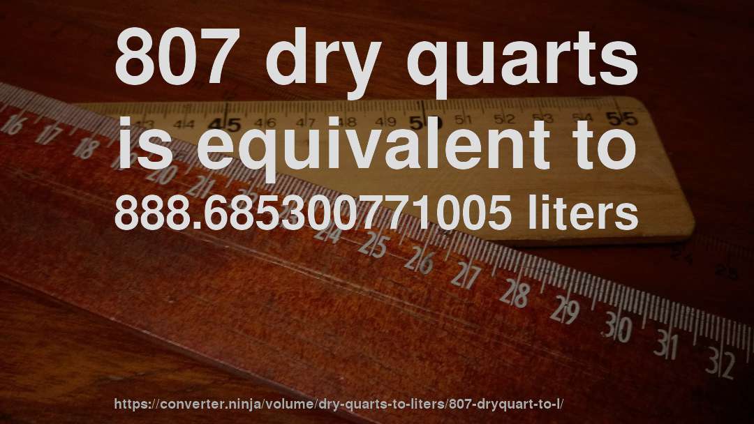 807 dry quarts is equivalent to 888.685300771005 liters