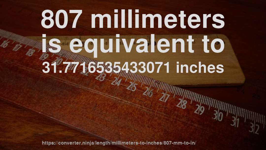 807 millimeters is equivalent to 31.7716535433071 inches