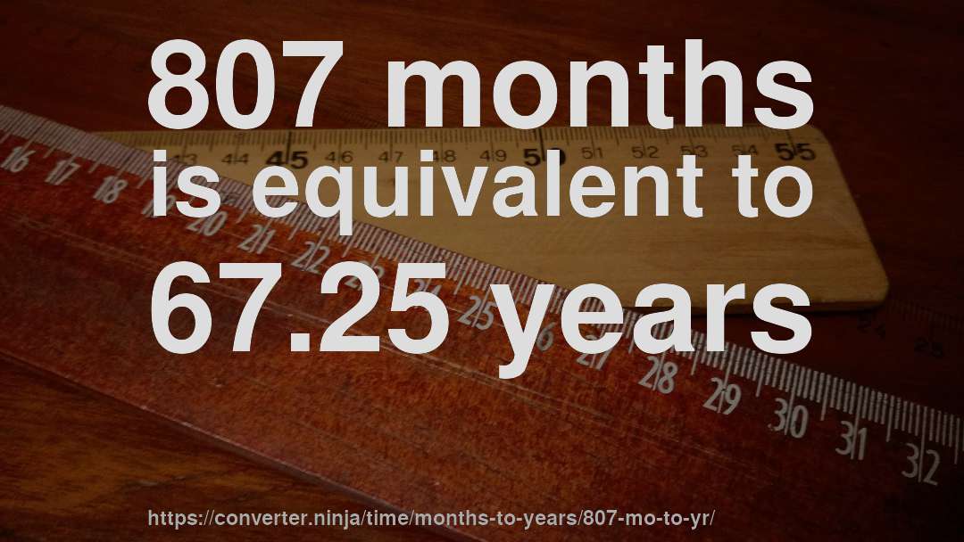 807 months is equivalent to 67.25 years