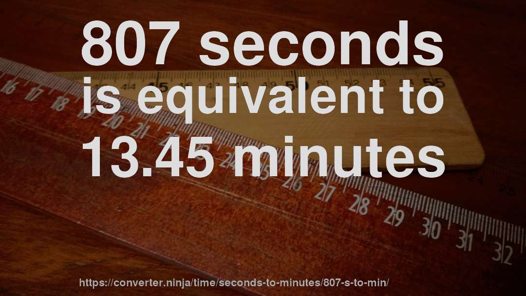 807 seconds is equivalent to 13.45 minutes