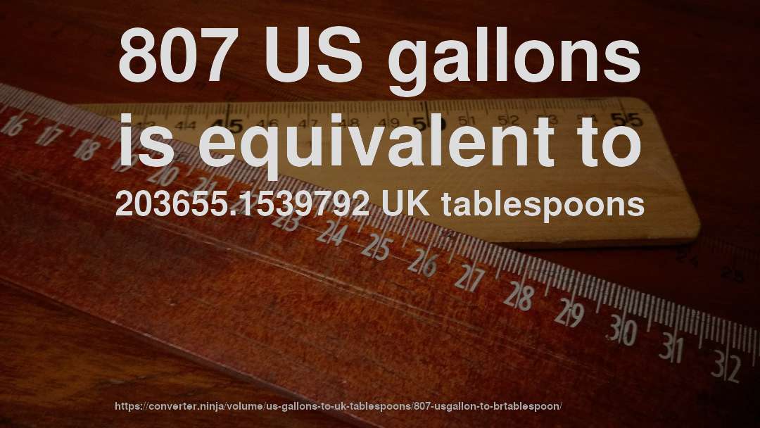 807 US gallons is equivalent to 203655.1539792 UK tablespoons