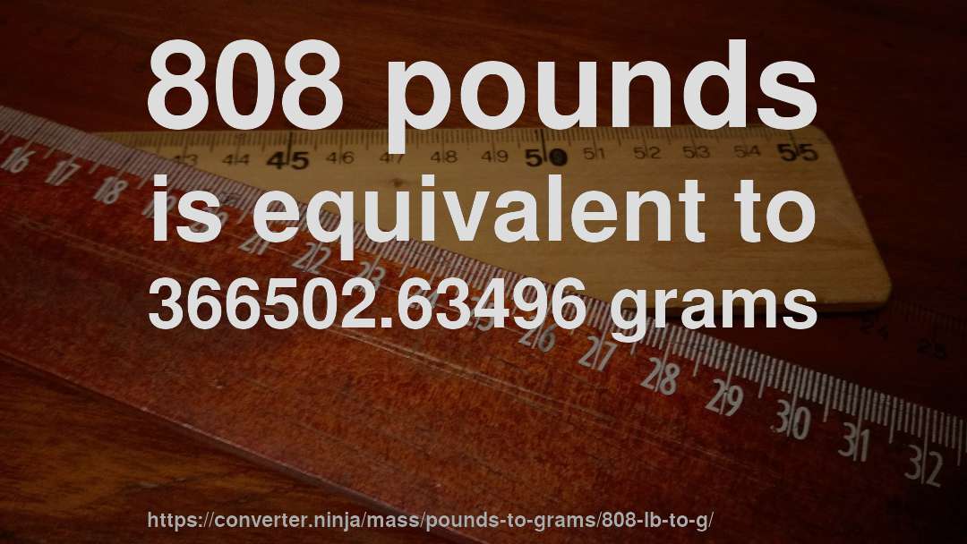 808 pounds is equivalent to 366502.63496 grams