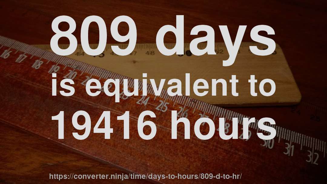 809 days is equivalent to 19416 hours