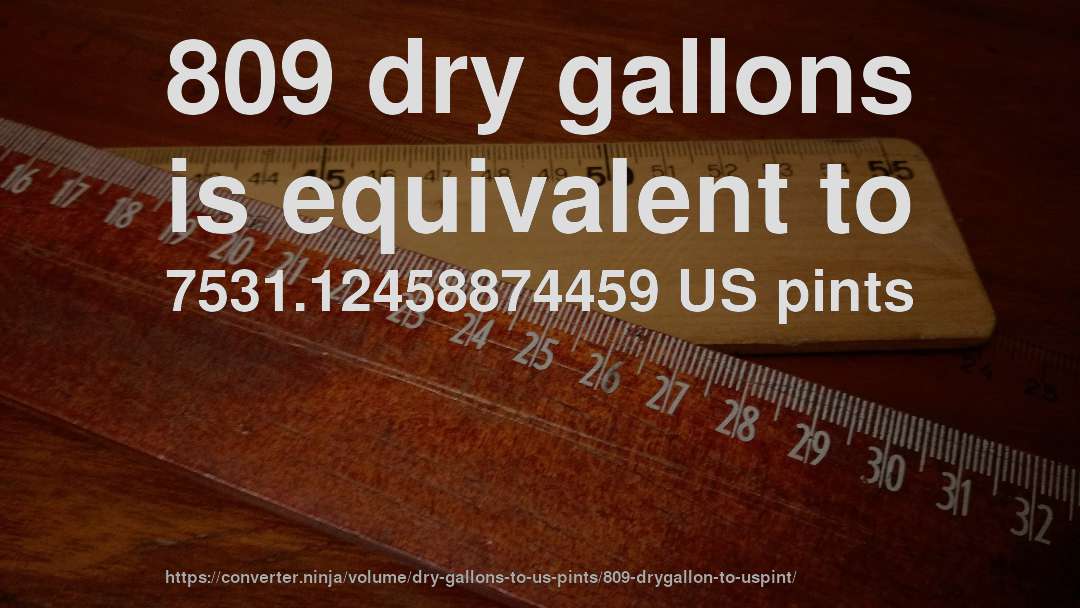 809 dry gallons is equivalent to 7531.12458874459 US pints