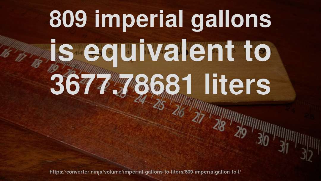 809 imperial gallons is equivalent to 3677.78681 liters