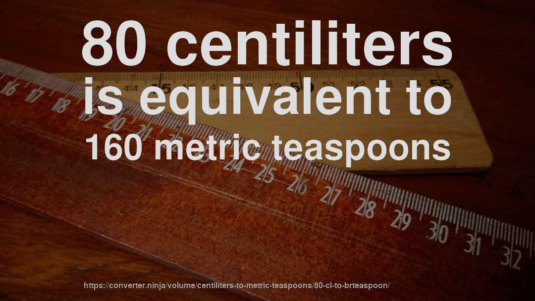 80 centiliters is equivalent to 160 metric teaspoons