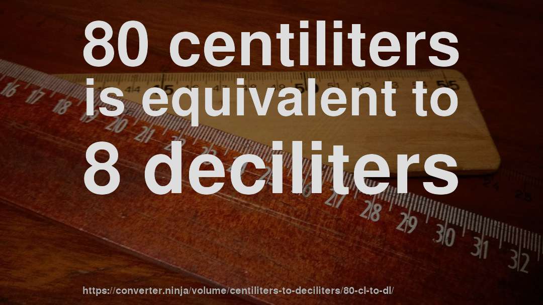 80 centiliters is equivalent to 8 deciliters