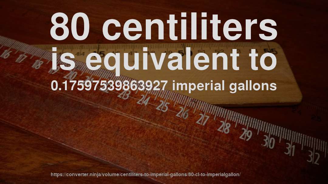 80 centiliters is equivalent to 0.17597539863927 imperial gallons