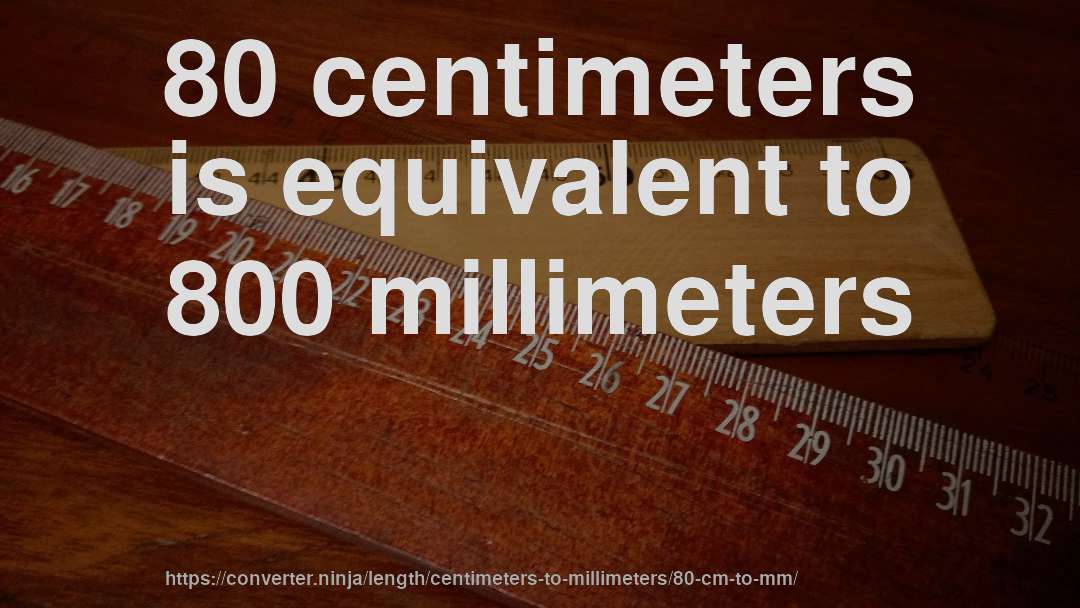 80 centimeters is equivalent to 800 millimeters
