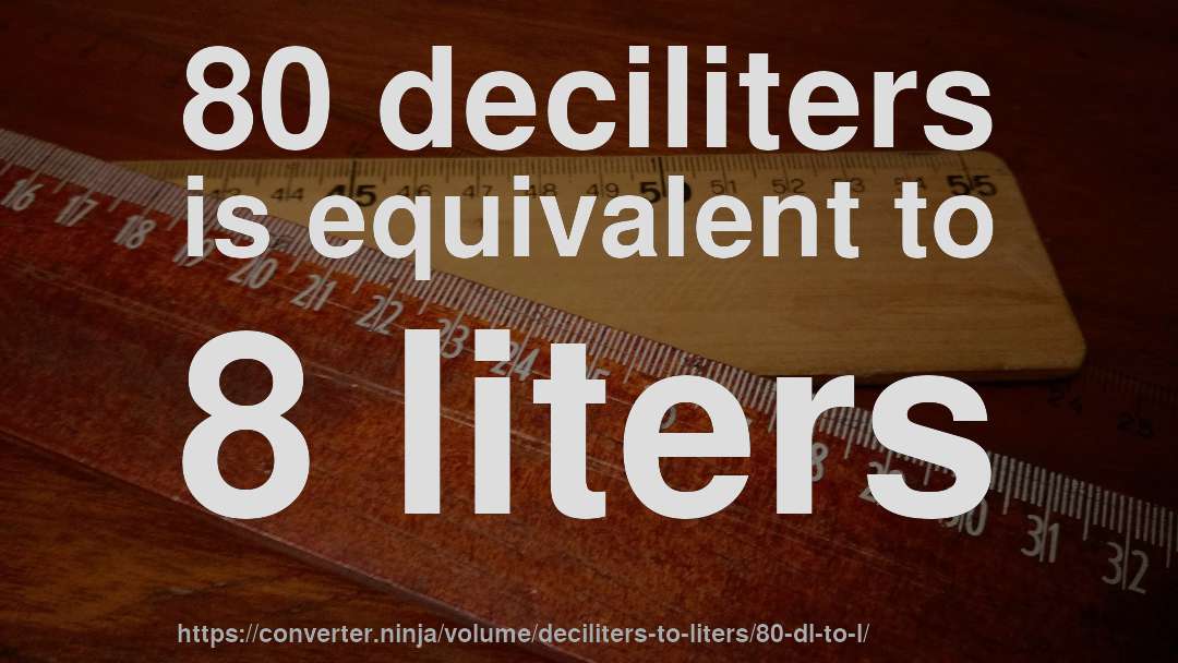80 deciliters is equivalent to 8 liters
