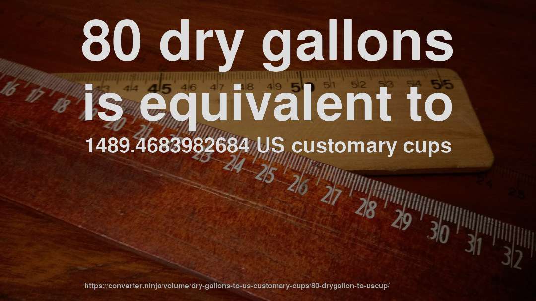 80 dry gallons is equivalent to 1489.4683982684 US customary cups