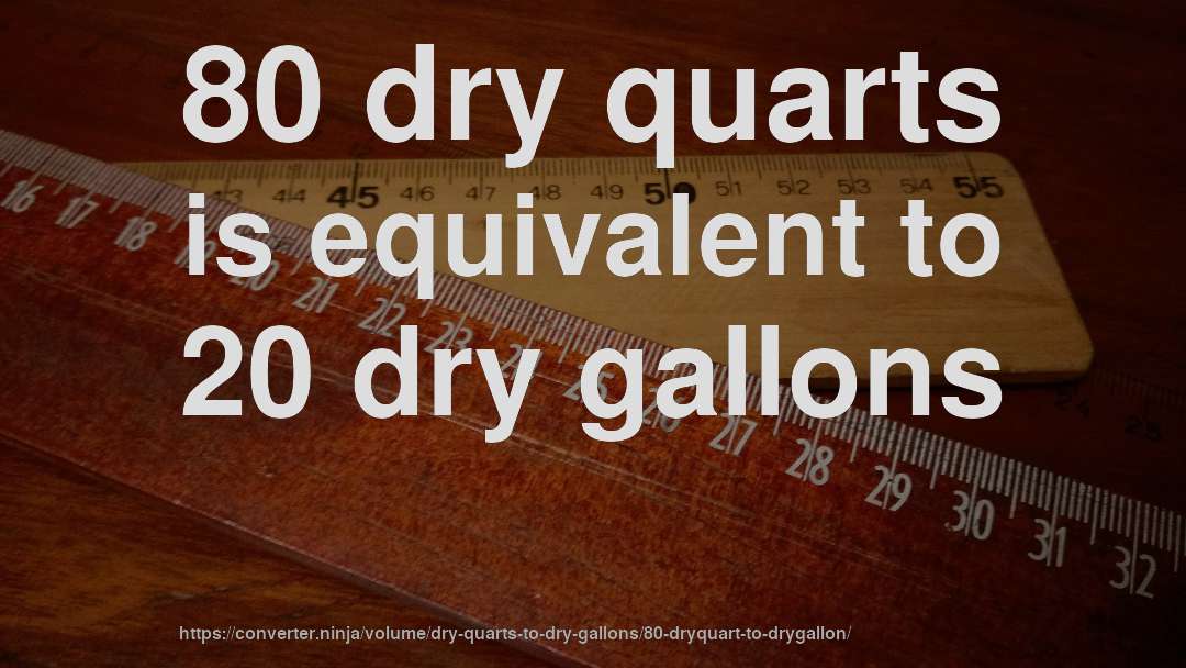 80 dry quarts is equivalent to 20 dry gallons
