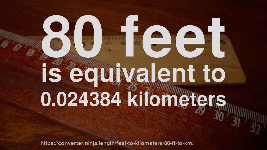 80 feet is equivalent to 0.024384 kilometers
