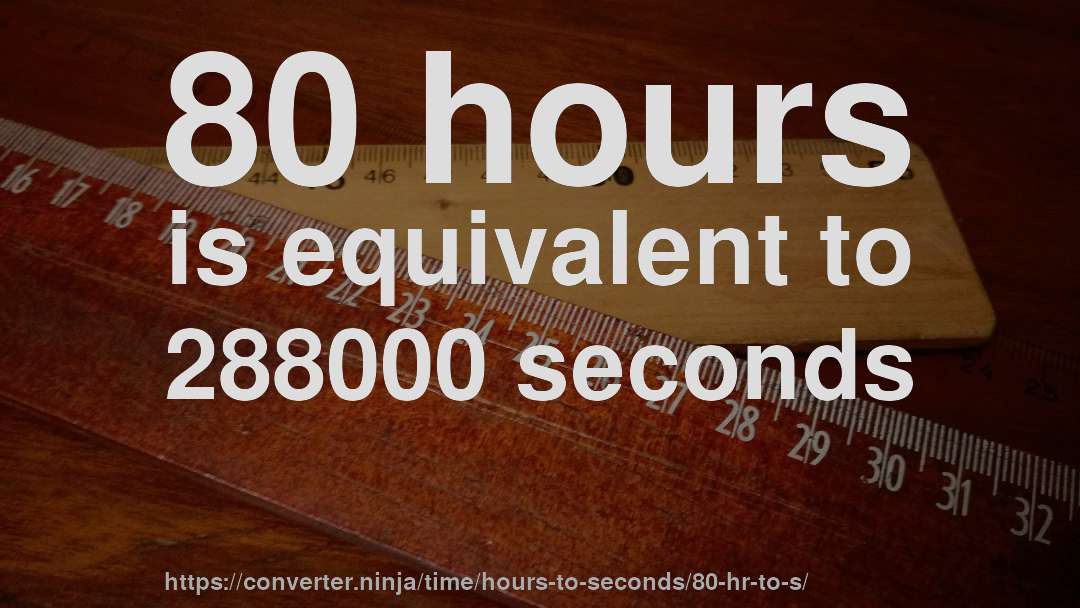 80 hours is equivalent to 288000 seconds
