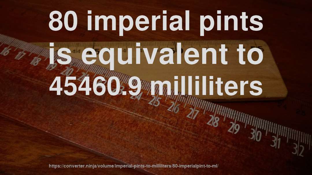 80 imperial pints is equivalent to 45460.9 milliliters