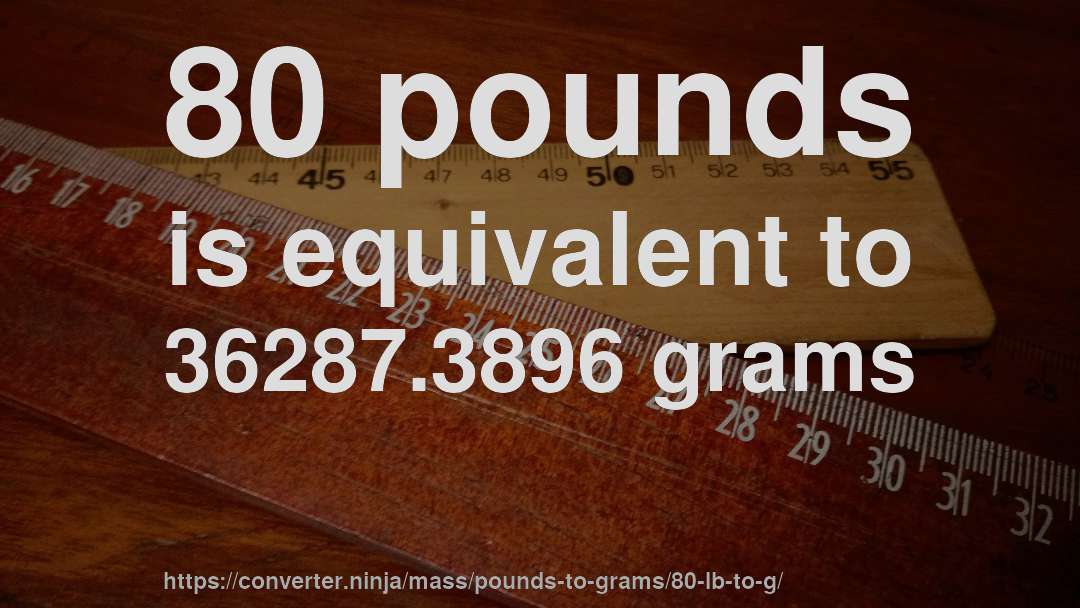 80 pounds is equivalent to 36287.3896 grams
