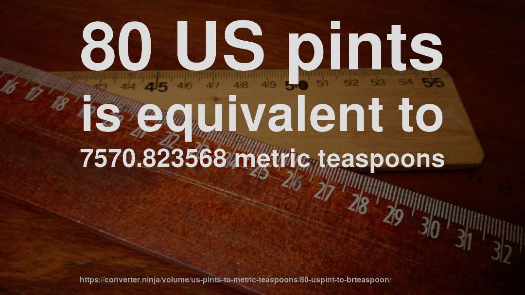 80 US pints is equivalent to 7570.823568 metric teaspoons