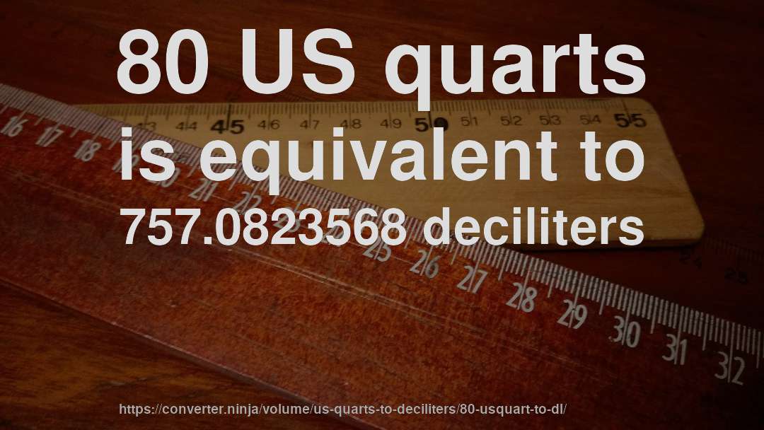 80 US quarts is equivalent to 757.0823568 deciliters