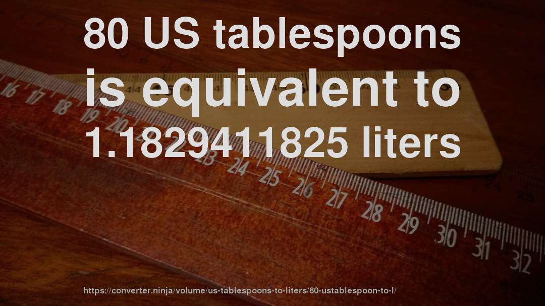 80 US tablespoons is equivalent to 1.1829411825 liters