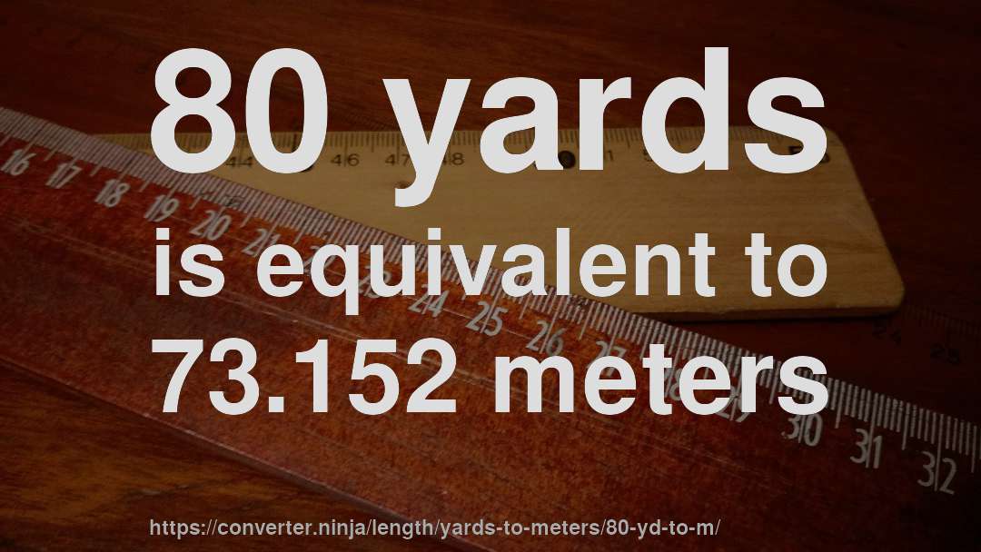 80 yards is equivalent to 73.152 meters
