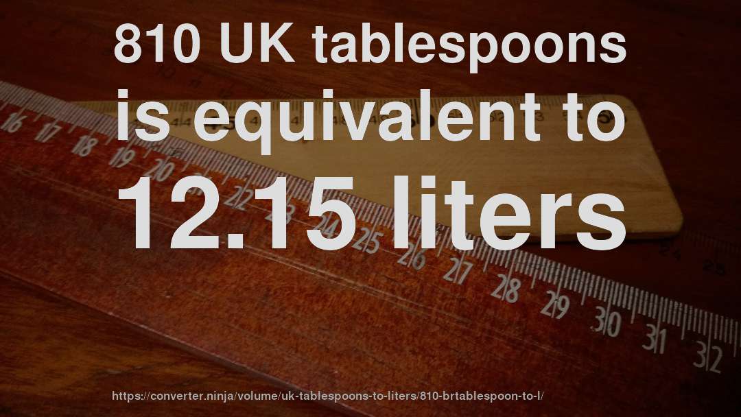 810 UK tablespoons is equivalent to 12.15 liters