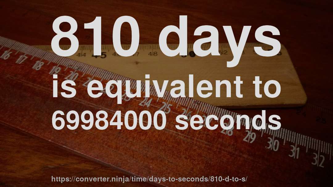 810 days is equivalent to 69984000 seconds